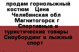 продам горнолыжный костюм › Цена ­ 2 000 - Челябинская обл., Магнитогорск г. Спортивные и туристические товары » Сноубординг и лыжный спорт   